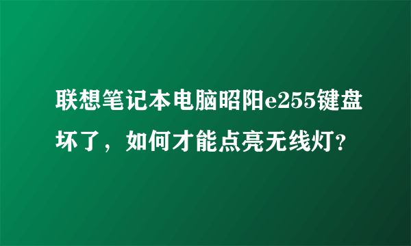 联想笔记本电脑昭阳e255键盘坏了，如何才能点亮无线灯？