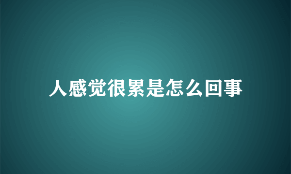 人感觉很累是怎么回事