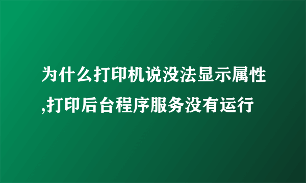 为什么打印机说没法显示属性,打印后台程序服务没有运行