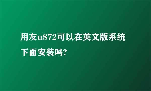 用友u872可以在英文版系统下面安装吗?