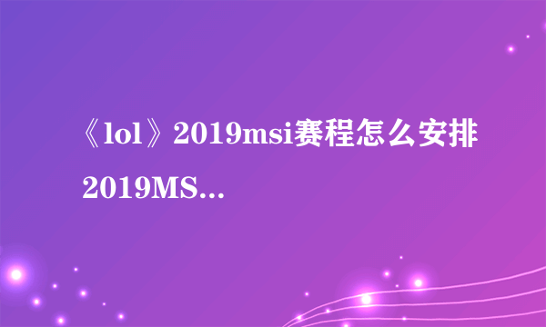 《lol》2019msi赛程怎么安排 2019MSI全赛程安排表一览