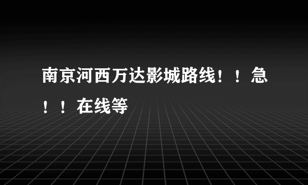 南京河西万达影城路线！！急！！在线等