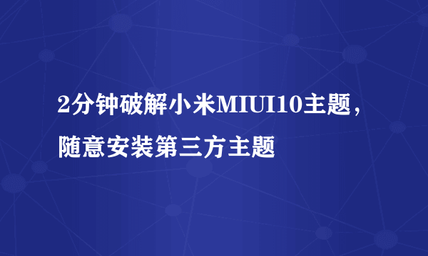 2分钟破解小米MIUI10主题，随意安装第三方主题