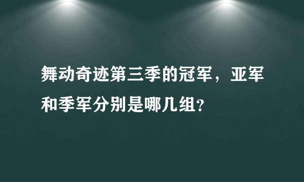 舞动奇迹第三季的冠军，亚军和季军分别是哪几组？