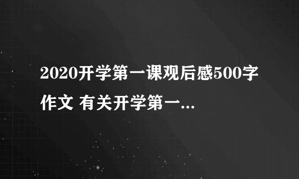 2020开学第一课观后感500字作文 有关开学第一课作文范文