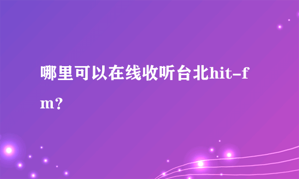 哪里可以在线收听台北hit-fm？