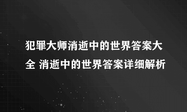 犯罪大师消逝中的世界答案大全 消逝中的世界答案详细解析