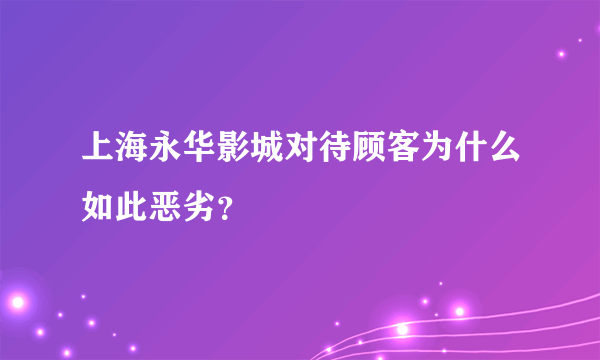 上海永华影城对待顾客为什么如此恶劣？