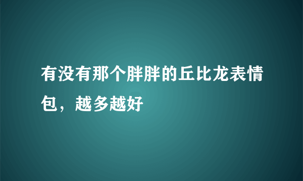 有没有那个胖胖的丘比龙表情包，越多越好