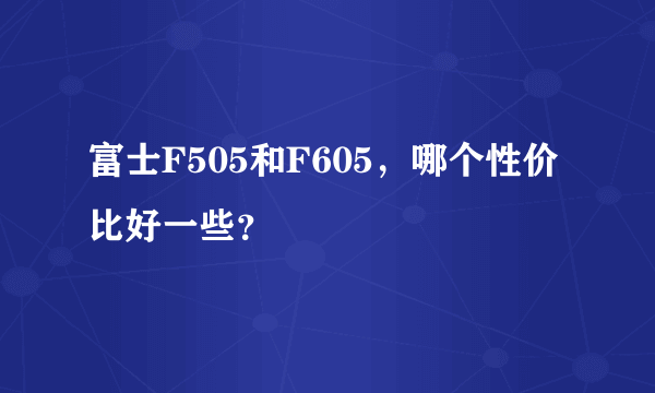 富士F505和F605，哪个性价比好一些？