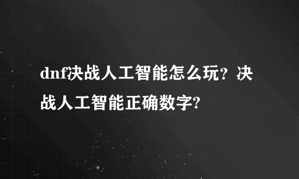 dnf决战人工智能怎么玩？决战人工智能正确数字?