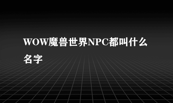 WOW魔兽世界NPC都叫什么名字