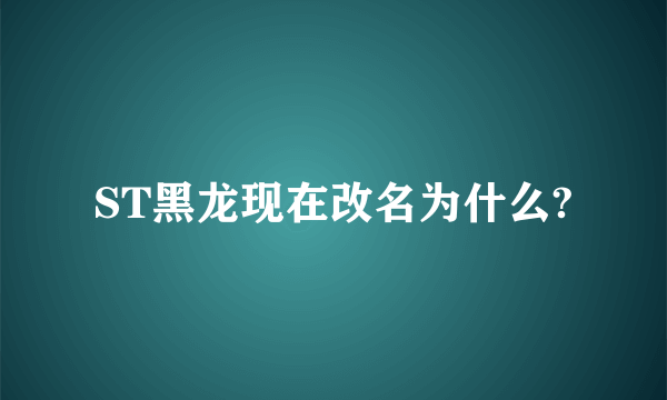 ST黑龙现在改名为什么?