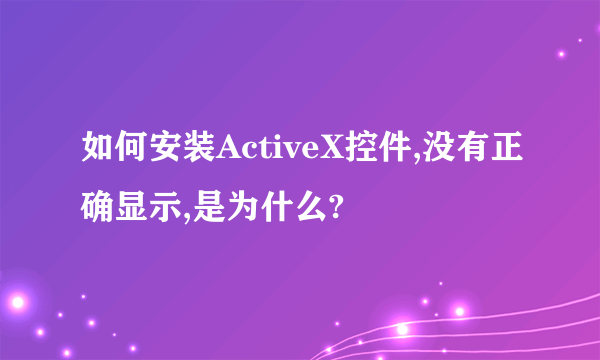 如何安装ActiveX控件,没有正确显示,是为什么?