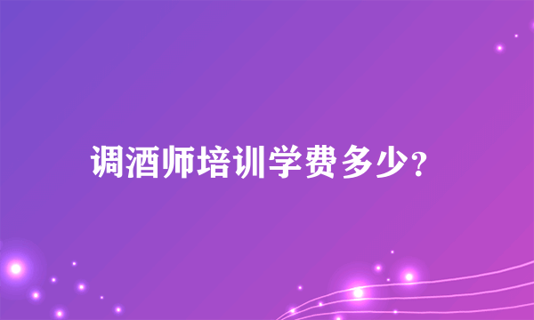 调酒师培训学费多少？