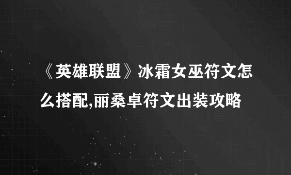 《英雄联盟》冰霜女巫符文怎么搭配,丽桑卓符文出装攻略