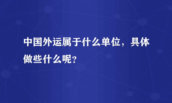 中国外运属于什么单位，具体做些什么呢？