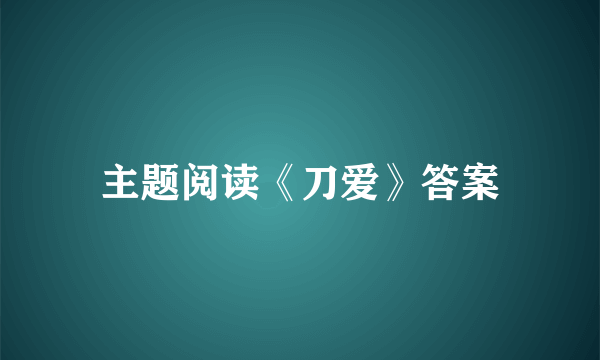 主题阅读《刀爱》答案