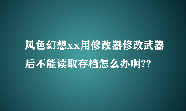 风色幻想xx用修改器修改武器后不能读取存档怎么办啊??