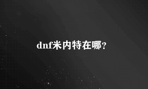 dnf米内特在哪？