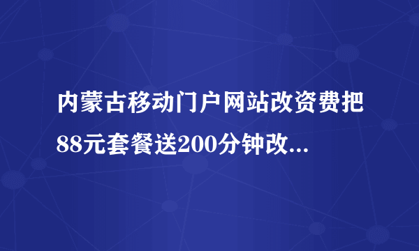 内蒙古移动门户网站改资费把88元套餐送200分钟改送350分钟