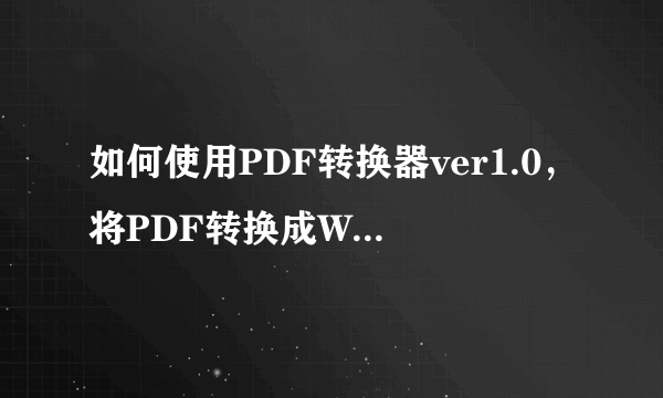 如何使用PDF转换器ver1.0，将PDF转换成WORD文件