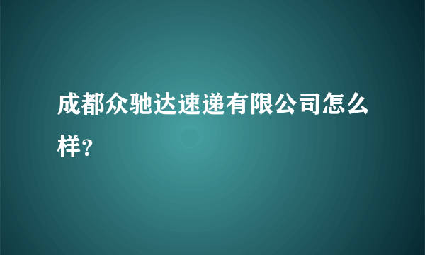 成都众驰达速递有限公司怎么样？