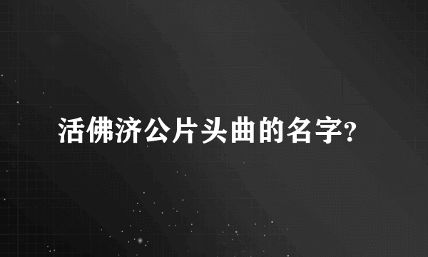 活佛济公片头曲的名字？