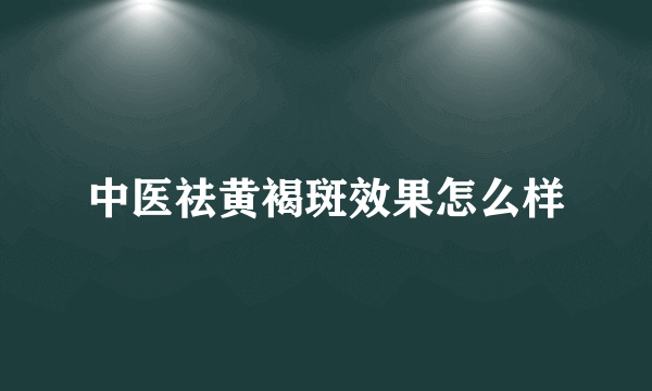 中医祛黄褐斑效果怎么样