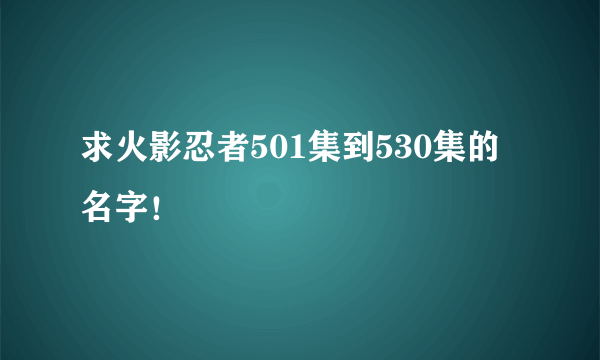 求火影忍者501集到530集的名字！