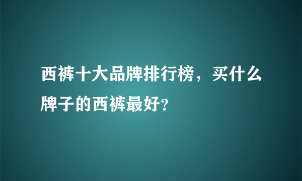 西裤十大品牌排行榜，买什么牌子的西裤最好？