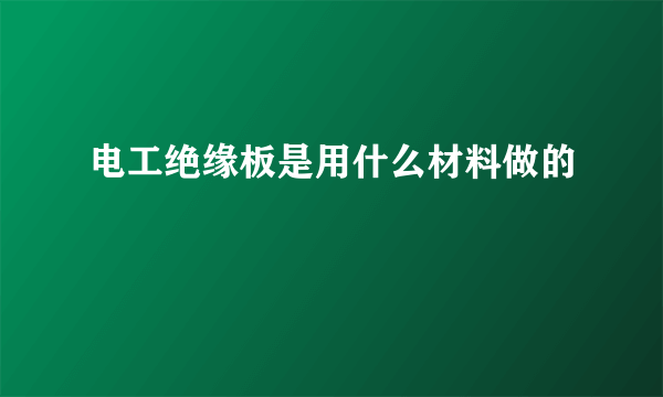 电工绝缘板是用什么材料做的