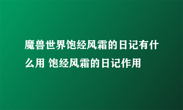 魔兽世界饱经风霜的日记有什么用 饱经风霜的日记作用