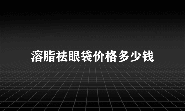 溶脂祛眼袋价格多少钱