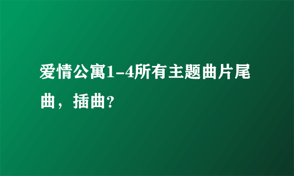 爱情公寓1-4所有主题曲片尾曲，插曲？