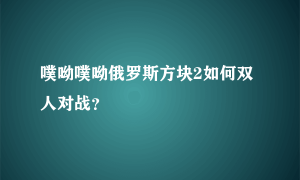 噗呦噗呦俄罗斯方块2如何双人对战？