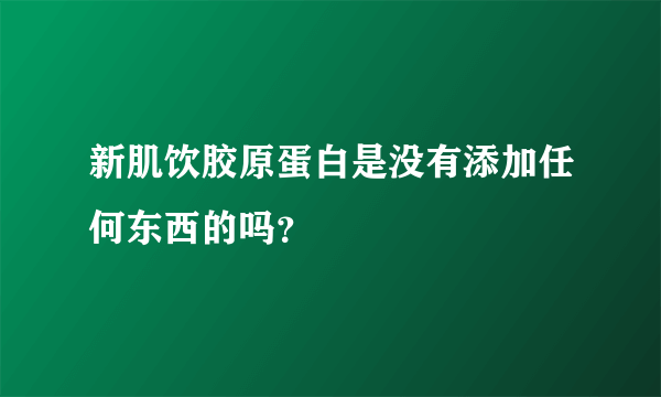 新肌饮胶原蛋白是没有添加任何东西的吗？