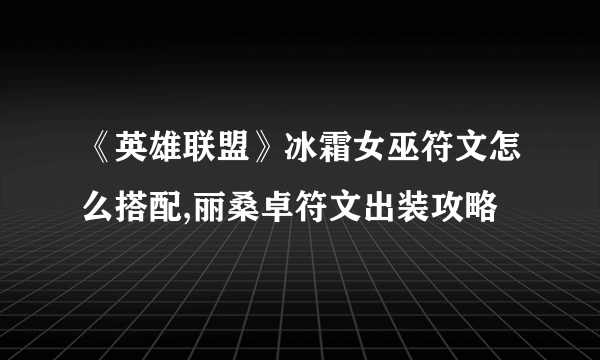 《英雄联盟》冰霜女巫符文怎么搭配,丽桑卓符文出装攻略