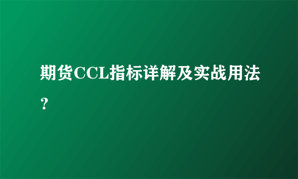 期货CCL指标详解及实战用法？