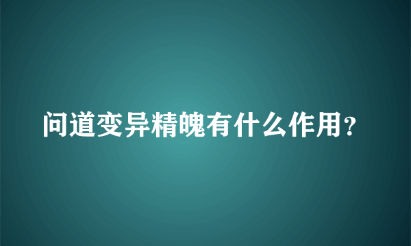 问道变异精魄有什么作用？