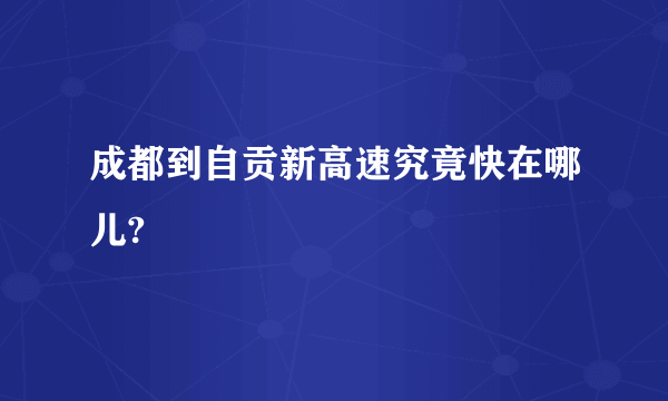 成都到自贡新高速究竟快在哪儿?