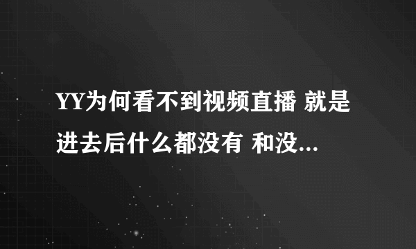 YY为何看不到视频直播 就是进去后什么都没有 和没有视频直播一样