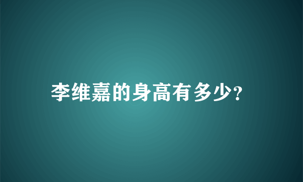 李维嘉的身高有多少？