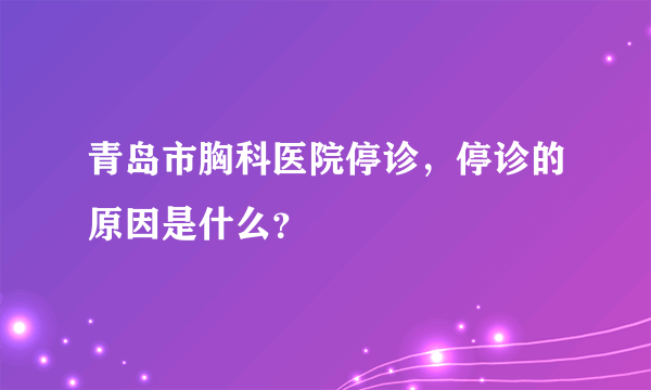 青岛市胸科医院停诊，停诊的原因是什么？