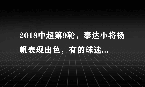 2018中超第9轮，泰达小将杨帆表现出色，有的球迷说他像当年的于根伟，你怎么看？