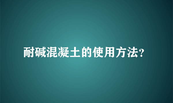 耐碱混凝土的使用方法？