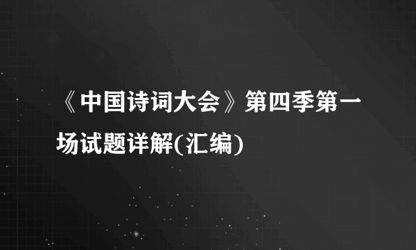 《中国诗词大会》第四季第一场试题详解(汇编)