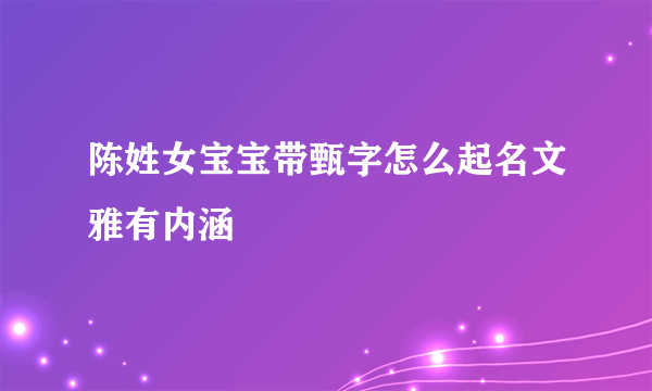 陈姓女宝宝带甄字怎么起名文雅有内涵