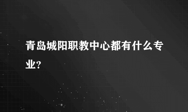 青岛城阳职教中心都有什么专业？