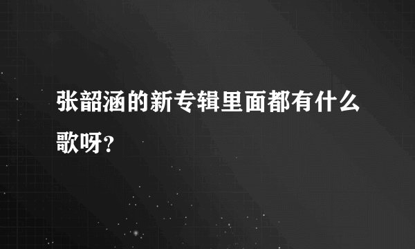 张韶涵的新专辑里面都有什么歌呀？